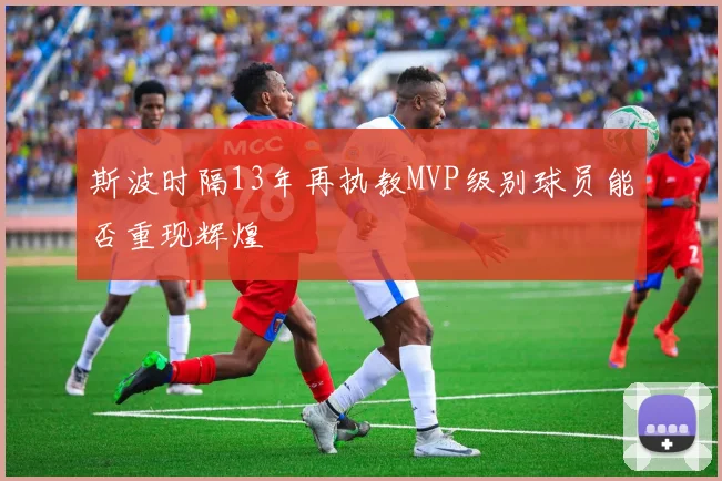 斯波时隔13年再执教MVP级别球员能否重现辉煌