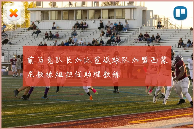 前马竞队长加比重返球队加盟西蒙尼教练组担任助理教练
