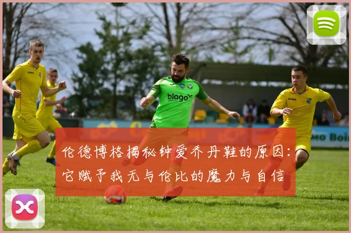 伦德博格揭秘钟爱乔丹鞋的原因：它赋予我无与伦比的魔力与自信
