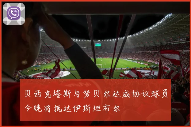 贝西克塔斯与努贝尔达成协议球员今晚将抵达伊斯坦布尔