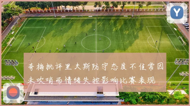 夸梅批评里夫斯防守态度不佳常因未吹哨而情绪失控影响比赛表现