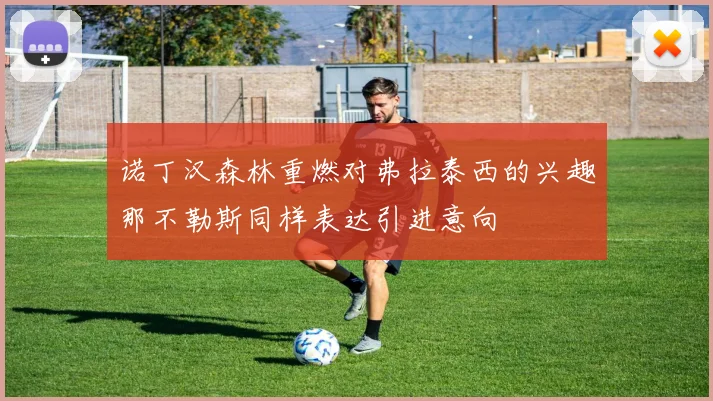 诺丁汉森林重燃对弗拉泰西的兴趣那不勒斯同样表达引进意向