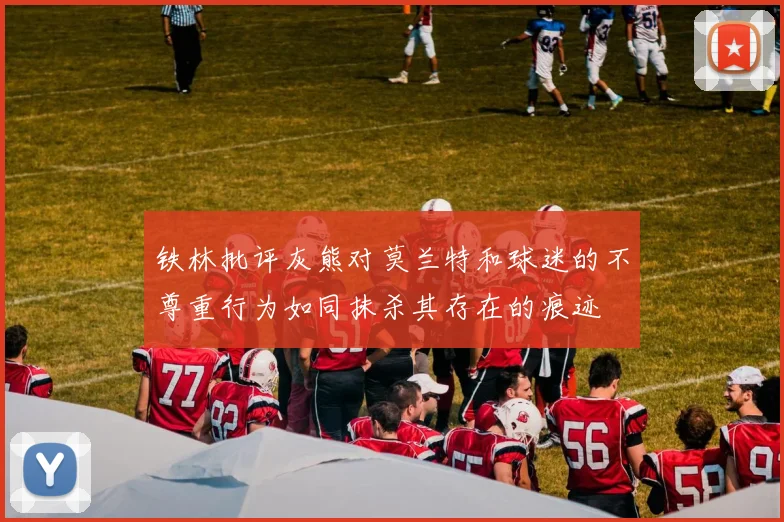 铁林批评灰熊对莫兰特和球迷的不尊重行为如同抹杀其存在的痕迹